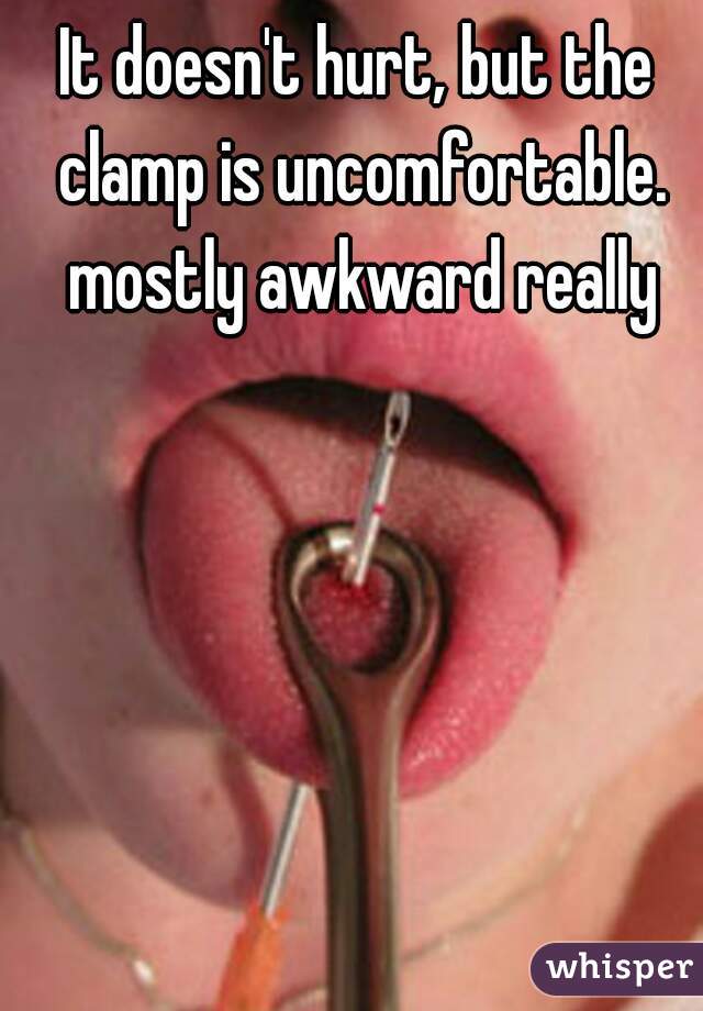 It doesn't hurt, but the clamp is uncomfortable. mostly awkward really