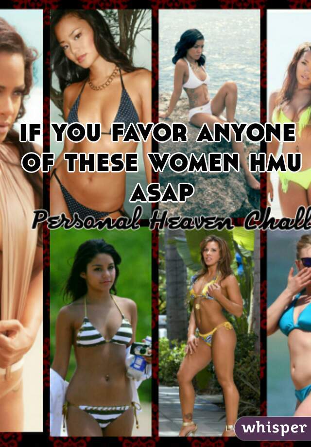 if you favor anyone of these women hmu asap