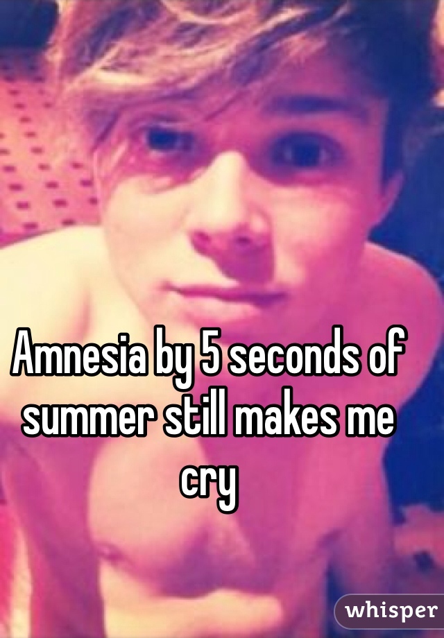 Amnesia by 5 seconds of summer still makes me cry 