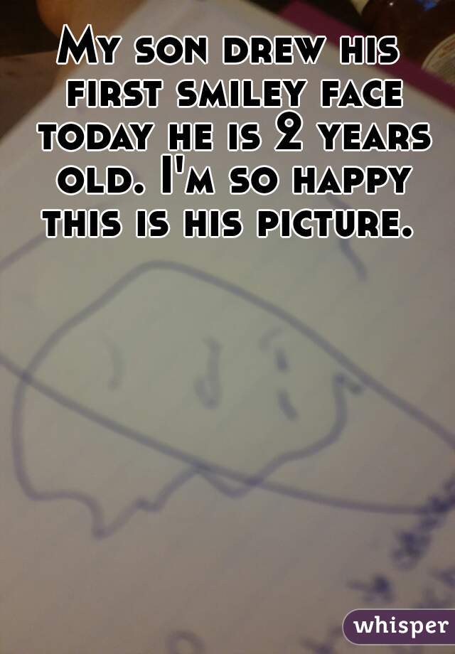 My son drew his first smiley face today he is 2 years old. I'm so happy this is his picture. 