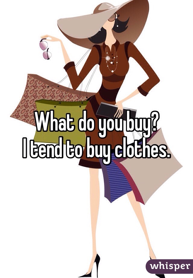 What do you buy?
I tend to buy clothes.