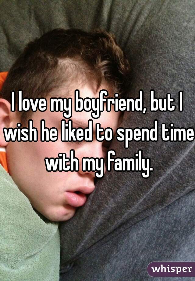 I love my boyfriend, but I wish he liked to spend time with my family.