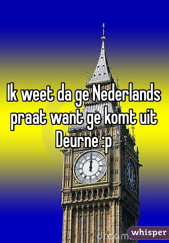 Ik weet da ge Nederlands praat want ge komt uit Deurne :p 