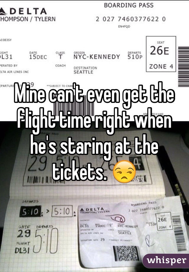 Mine can't even get the flight time right when he's staring at the tickets. 😒