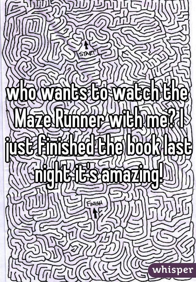 who wants to watch the Maze Runner with me? I just finished the book last night it's amazing!