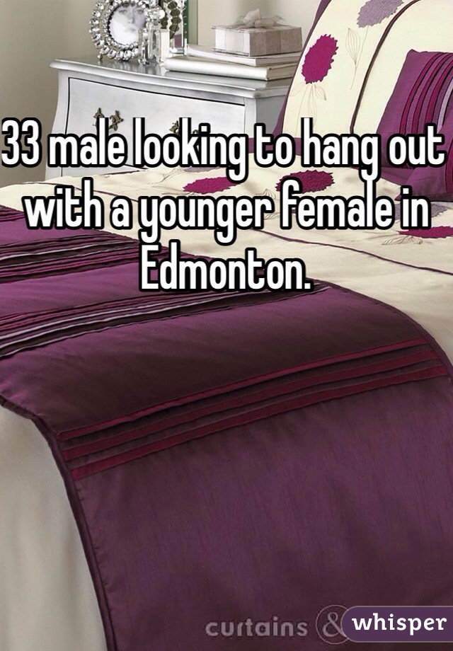 33 male looking to hang out with a younger female in Edmonton. 