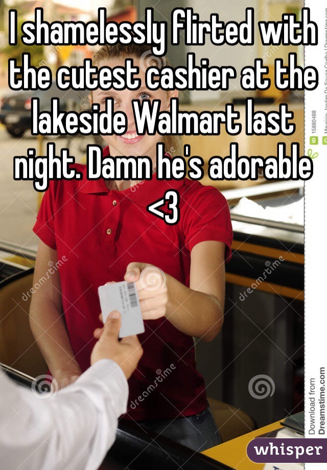 I shamelessly flirted with the cutest cashier at the lakeside Walmart last night. Damn he's adorable <3
