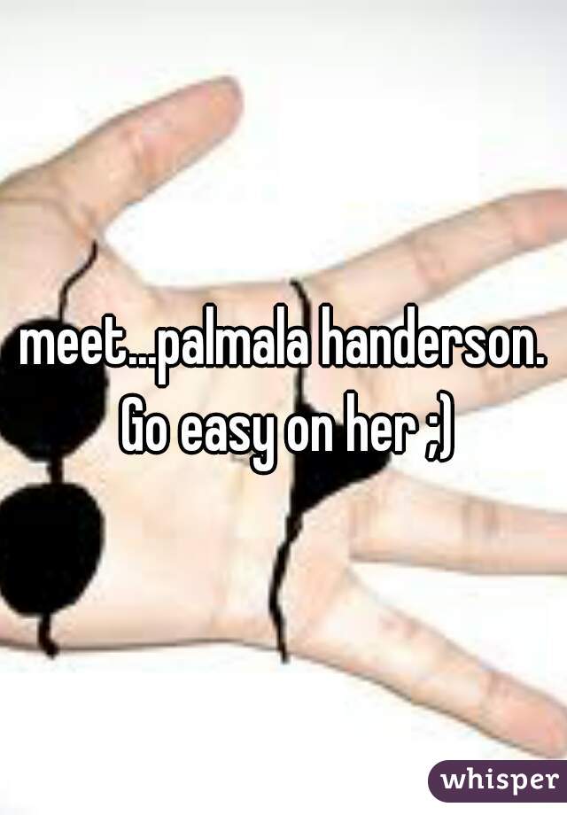 meet...palmala handerson. Go easy on her ;)