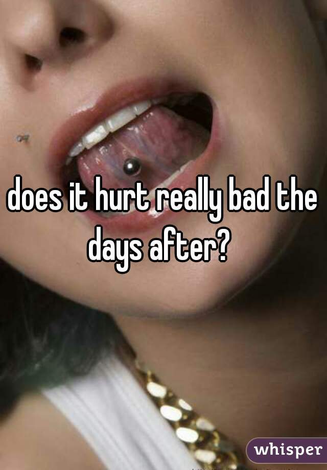 does it hurt really bad the days after?  