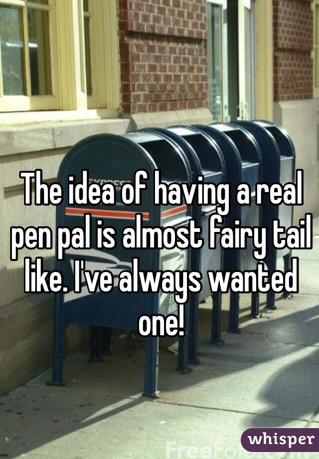 The idea of having a real pen pal is almost fairy tail like. I've always wanted one! 
