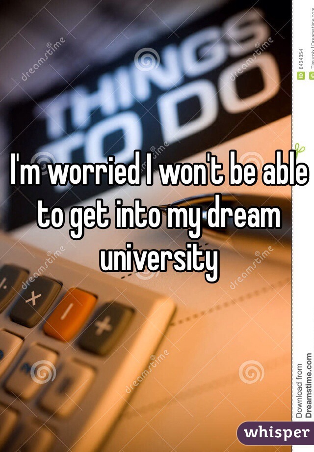 I'm worried I won't be able to get into my dream university