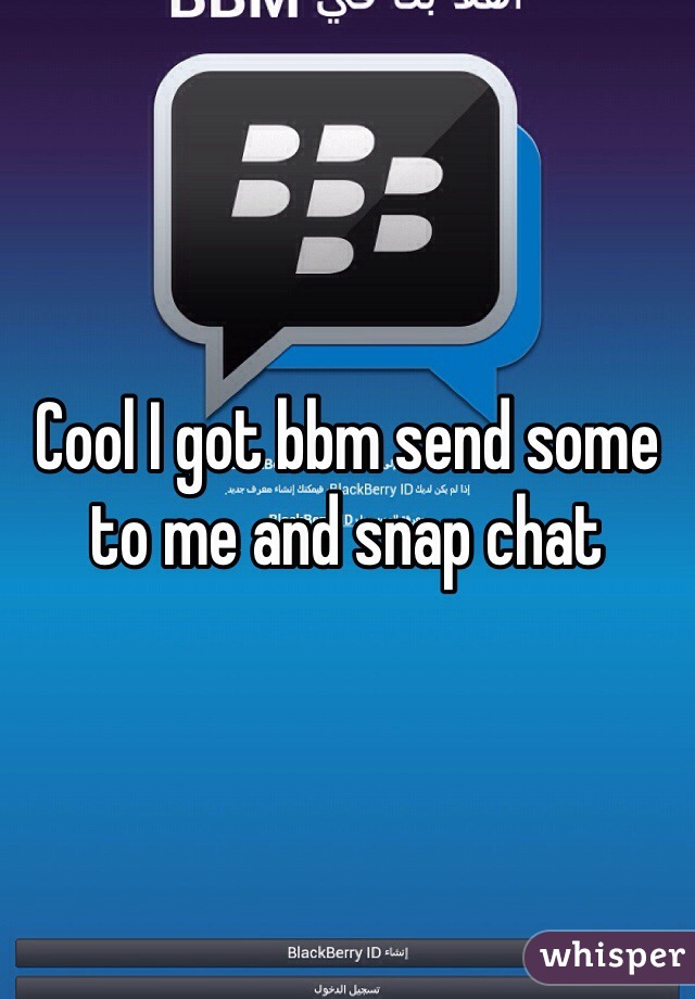 Cool I got bbm send some to me and snap chat