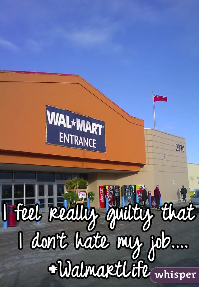 I feel really guilty that I don't hate my job....
#WalmartLife
