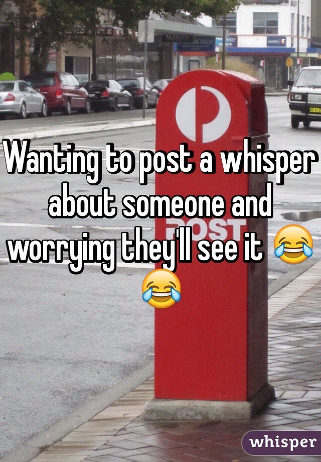 Wanting to post a whisper about someone and worrying they'll see it 😂😂
