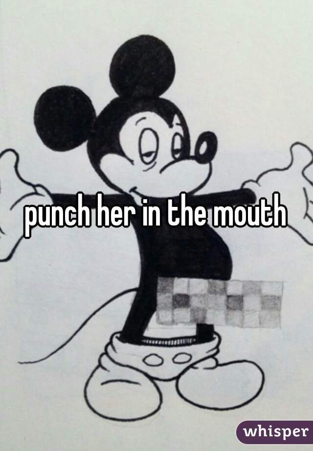 punch her in the mouth