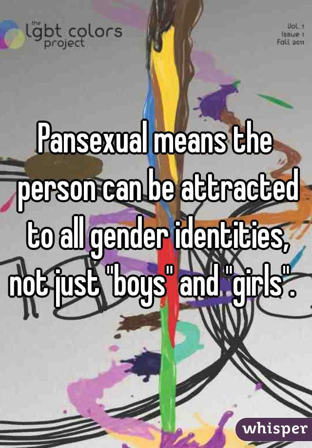 Pansexual means the person can be attracted to all gender identities, not just "boys" and "girls".  
