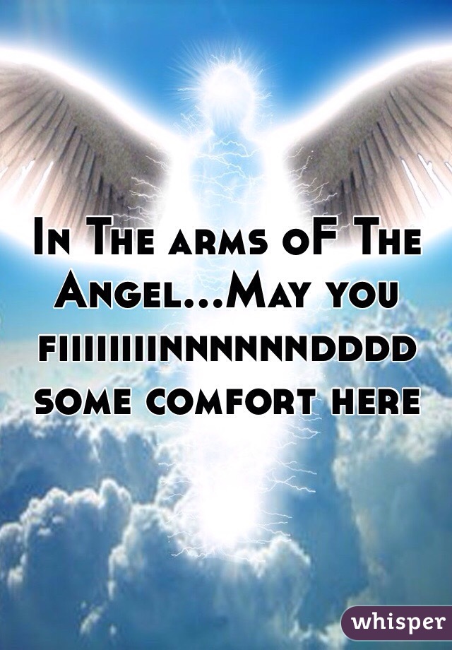 In The arms oF The Angel...May you fiiiiiiiinnnnnndddd some comfort here