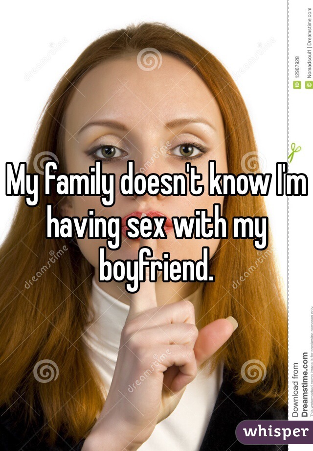 My family doesn't know I'm having sex with my boyfriend. 