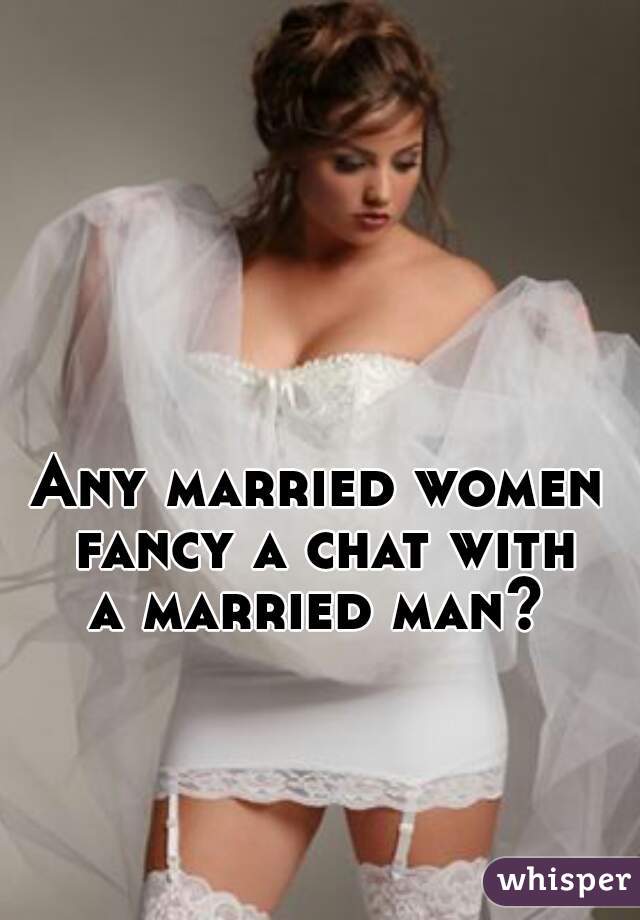 Any married women 
fancy a chat with
a married man? 