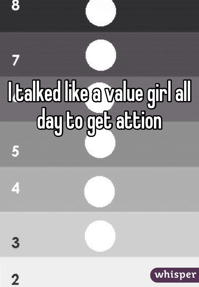 I talked like a value girl all day to get attion