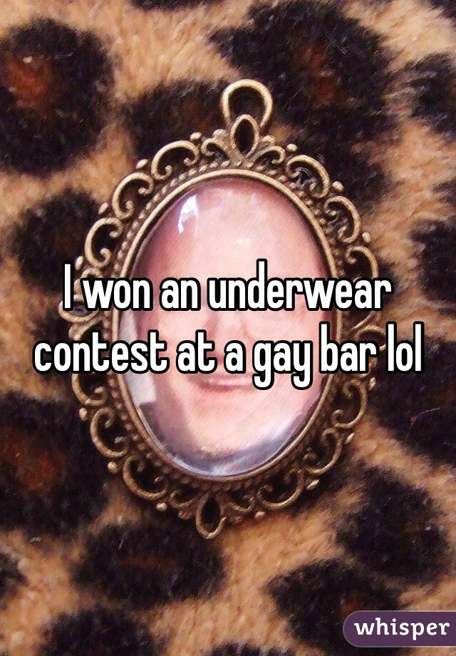 I won an underwear contest at a gay bar lol 