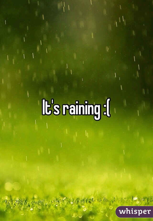 It's raining :(