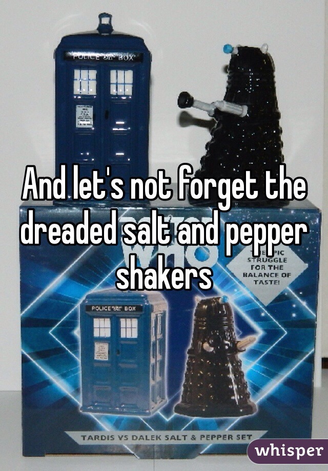And let's not forget the dreaded salt and pepper shakers 
