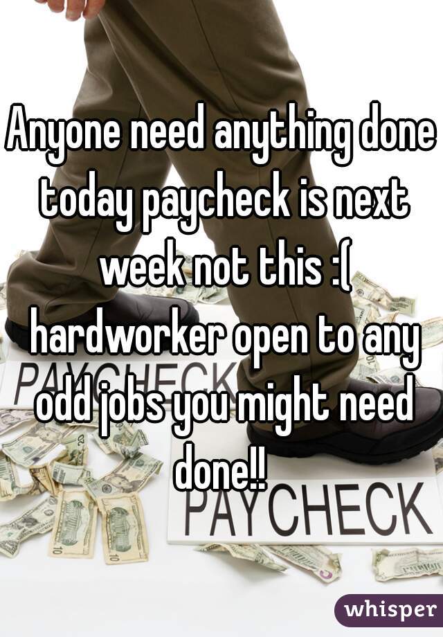 Anyone need anything done today paycheck is next week not this :( hardworker open to any odd jobs you might need done!! 