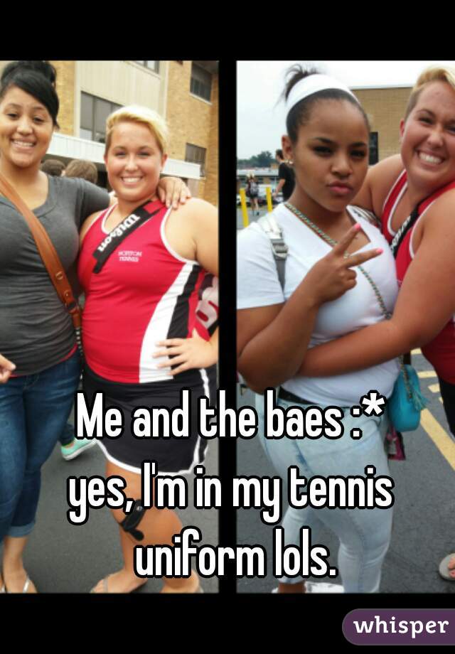 Me and the baes :*

yes, I'm in my tennis uniform lols.