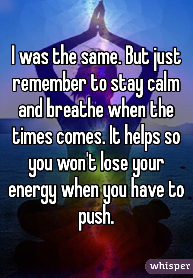 I was the same. But just remember to stay calm and breathe when the times comes. It helps so you won't lose your energy when you have to push. 