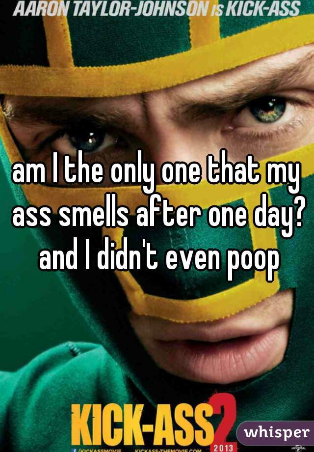 am I the only one that my ass smells after one day? and I didn't even poop