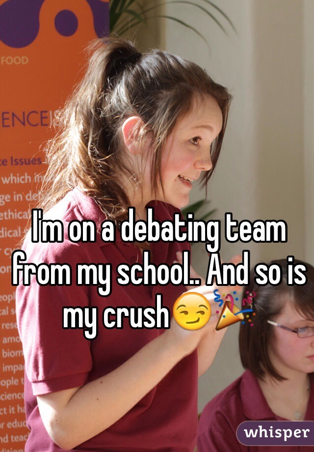 I'm on a debating team from my school.. And so is my crush😏🎉