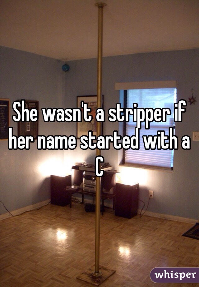 She wasn't a stripper if her name started with a C 