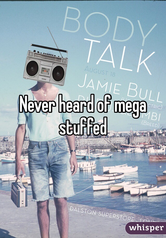Never heard of mega stuffed 