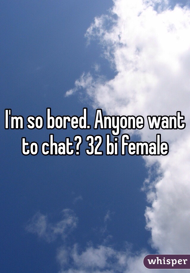 I'm so bored. Anyone want to chat? 32 bi female