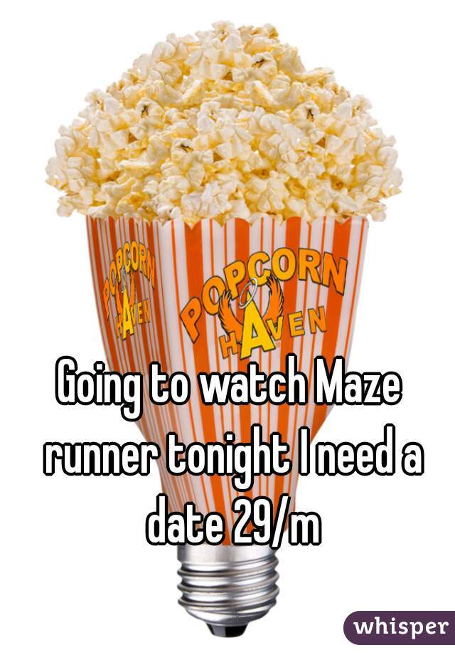 Going to watch Maze runner tonight I need a date 29/m