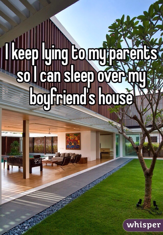 I keep lying to my parents so I can sleep over my boyfriend's house 