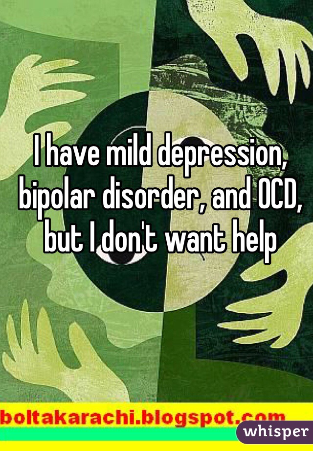 I have mild depression, bipolar disorder, and OCD, but I don't want help