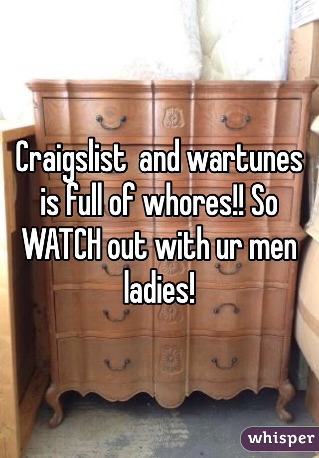 Craigslist  and wartunes is full of whores!! So WATCH out with ur men ladies! 