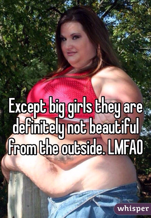 Except big girls they are definitely not beautiful from the outside. LMFAO