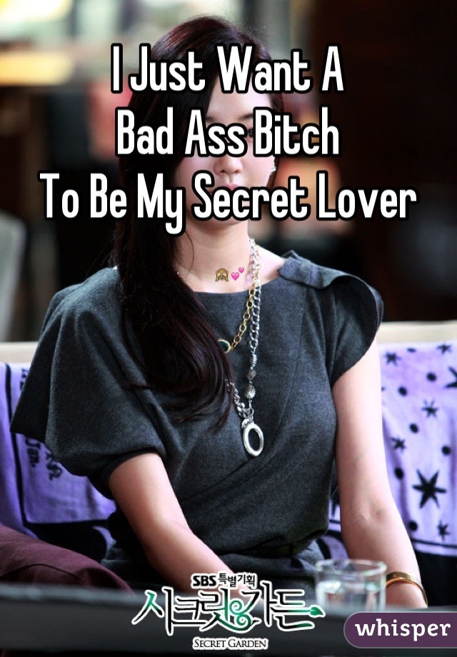 I Just Want A 
Bad Ass Bitch 
To Be My Secret Lover 
🙈💕