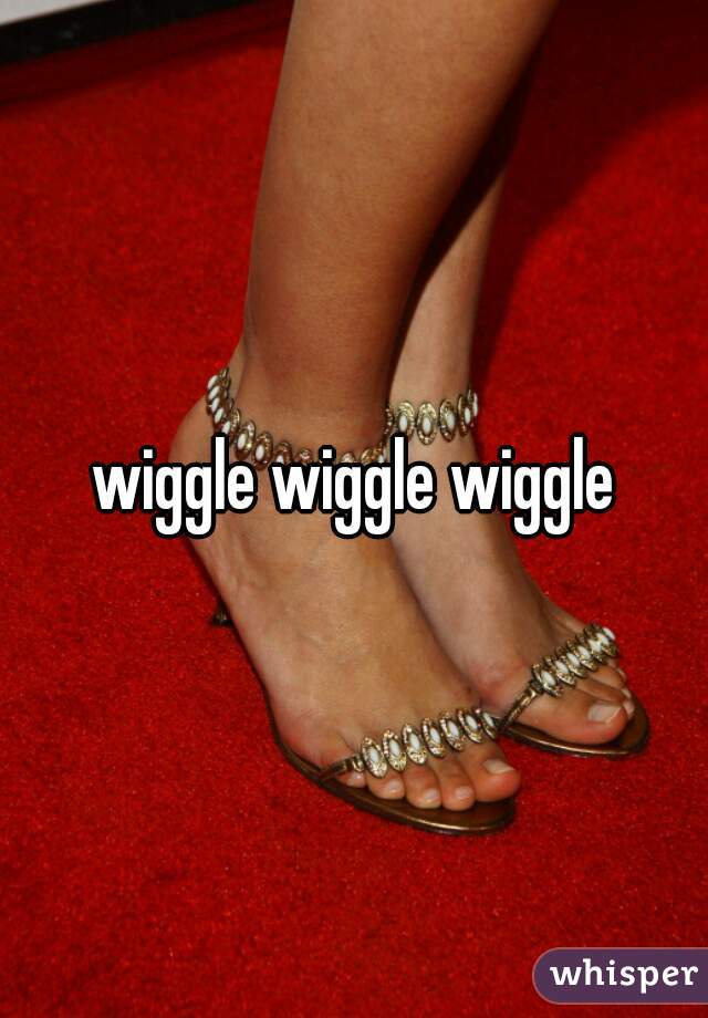 wiggle wiggle wiggle