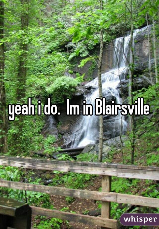 yeah i do.  Im in Blairsville