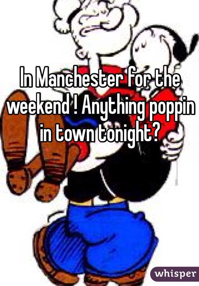 In Manchester for the weekend ! Anything poppin in town tonight?