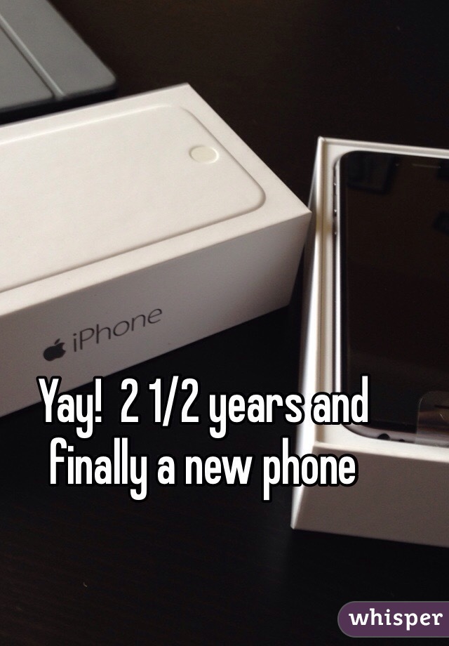 Yay!  2 1/2 years and finally a new phone