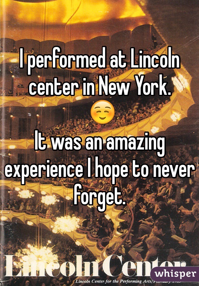 I performed at Lincoln center in New York.
 ☺️
It was an amazing experience I hope to never forget.