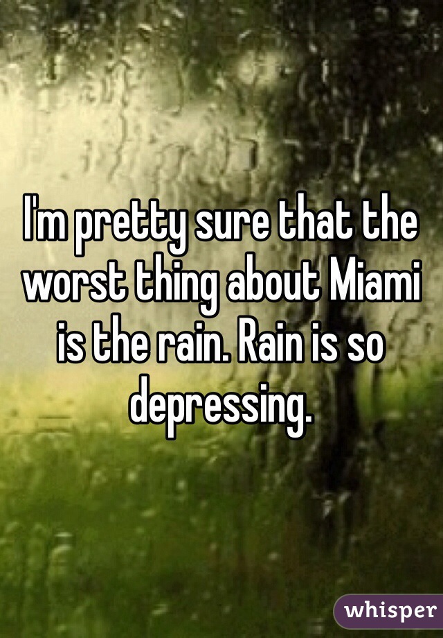 I'm pretty sure that the worst thing about Miami is the rain. Rain is so depressing.