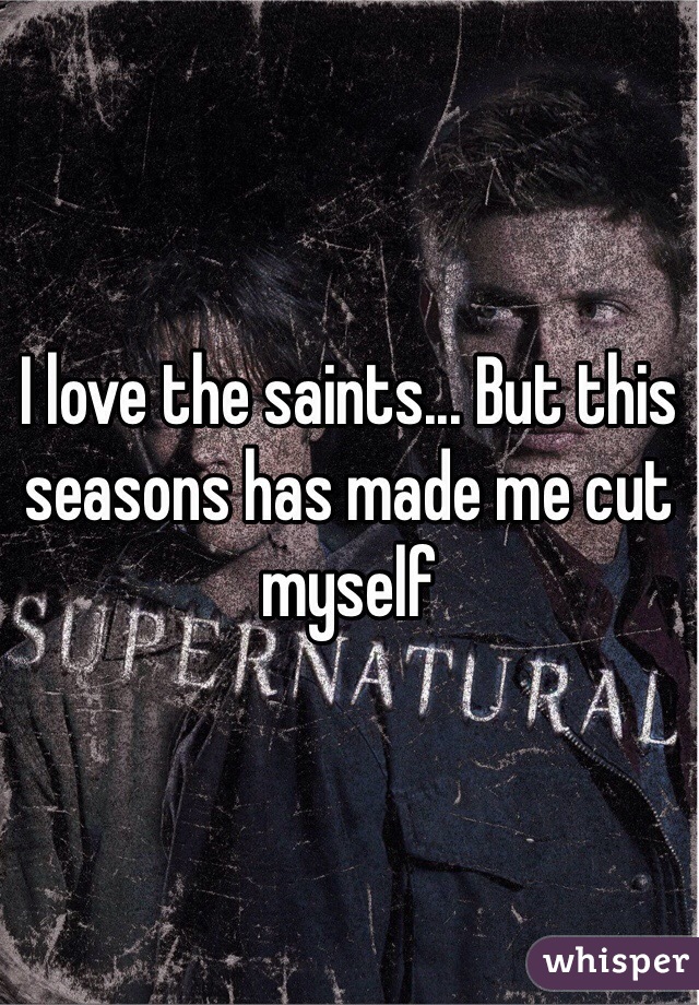 I love the saints... But this seasons has made me cut myself