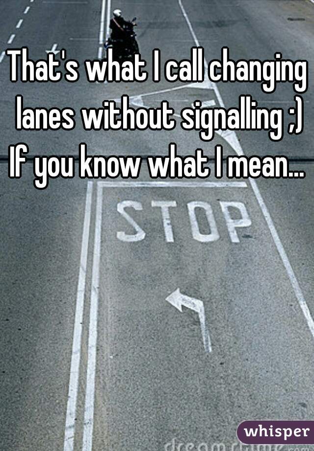 That's what I call changing lanes without signalling ;) If you know what I mean... 