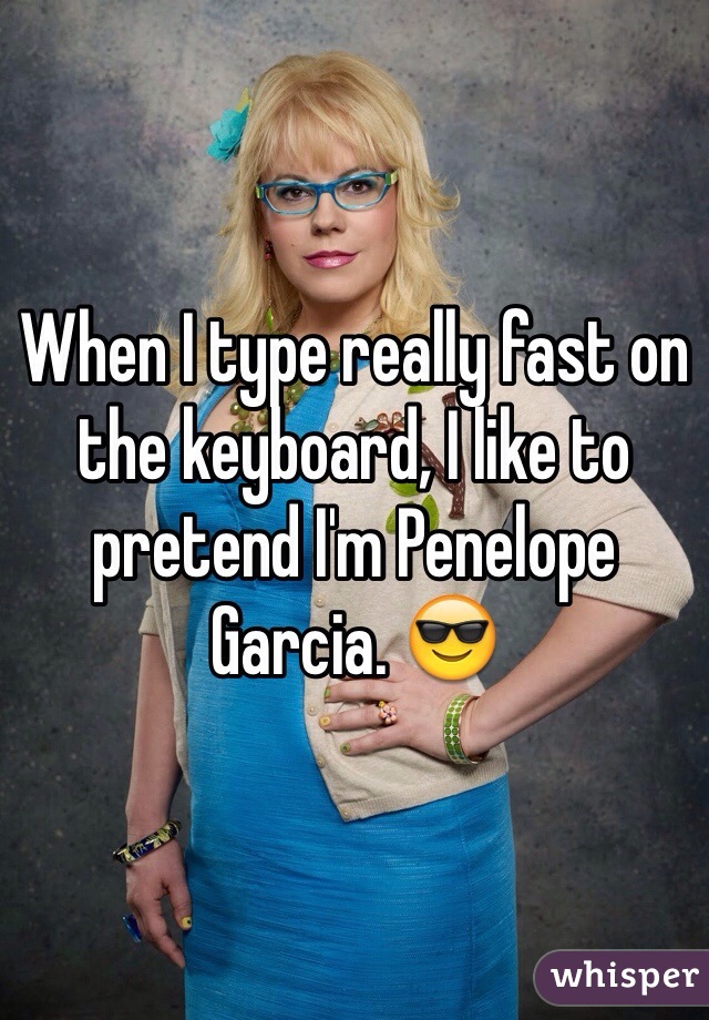 When I type really fast on the keyboard, I like to pretend I'm Penelope Garcia. 😎